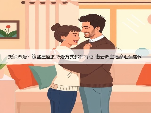 想谈恋爱？这些星座的恋爱方式超有特点-诺云鸿宝福命汇运势网(图2)