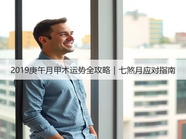 2019庚午月甲木运势全攻略｜七煞月应对指南(图1)