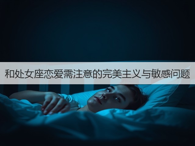 和处女座恋爱需注意的完美主义与敏感问题(图1) 和处女座恋爱需注意的完美主义与敏感问题(图1)