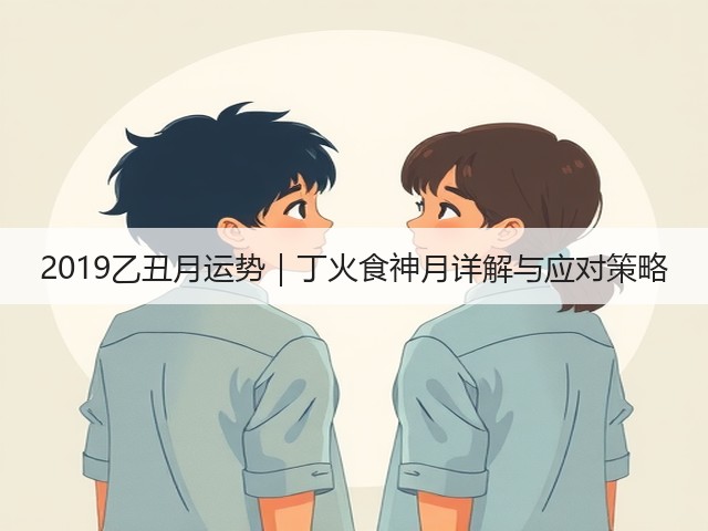 2019乙丑月运势｜丁火食神月详解与应对策略(图3)
