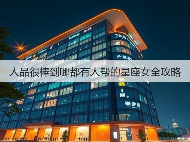 人品很棒到哪都有人帮的星座女全攻略(图3) 人品很棒到哪都有人帮的星座女全攻略(图3)