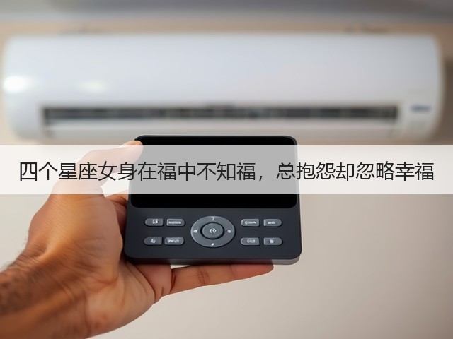 四个星座女身在福中不知福,总抱怨却忽略幸福(图3) 四个星座女身在福中不知福,总抱怨却忽略幸福(图3)