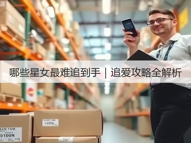 哪些星女最难追到手｜追爱攻略全解析(图2)