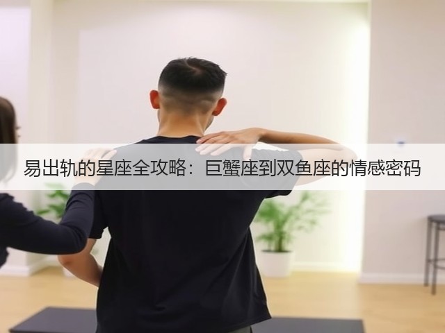 易出轨的星座全攻略：巨蟹座到双鱼座的情感密码(图3)
