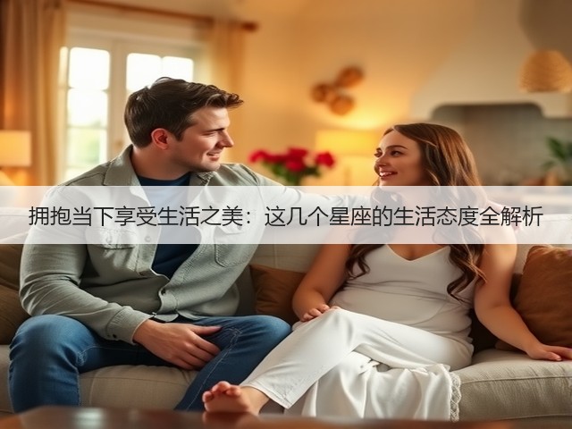 拥抱当下享受生活之美:这几个星座的生活态度全解析(图2) 拥抱当下享受生活之美:这几个星座的生活态度全解析(图2)
