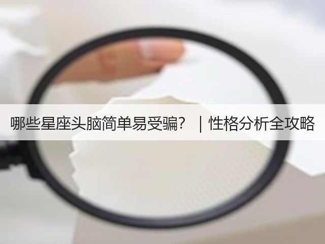 哪些星座头脑简单易受骗？｜性格分析全攻略(图2)