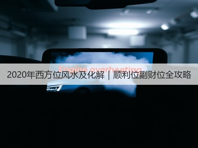 2020年西方位风水及化解|顺利位副财位全攻略(图2) 2020年西方位风水及化解|顺利位副财位全攻略(图2)