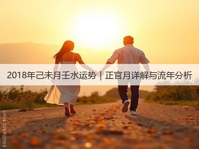 2018年己未月壬水运势｜正官月详解与流年分析(图3)