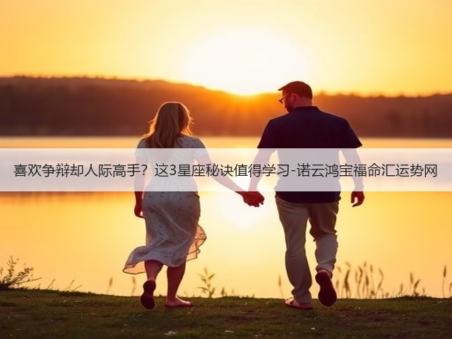 喜欢争辩却人际高手？这3星座秘诀值得学习-诺云鸿宝福命汇运势网(图3)