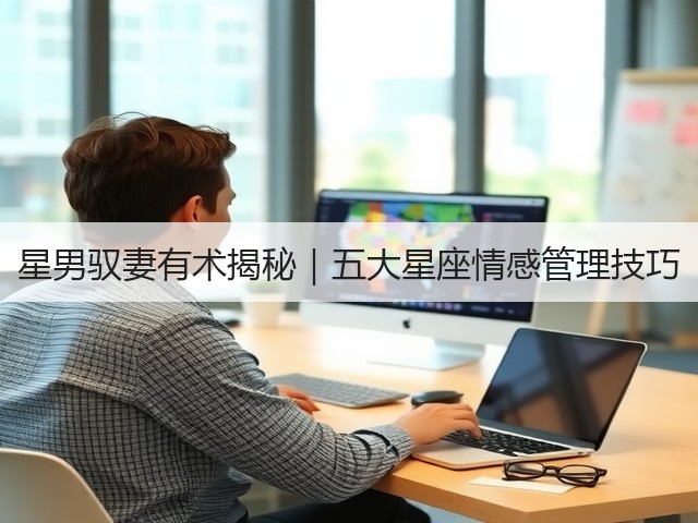 星男驭妻有术揭秘|五大星座情感管理技巧(图3) 星男驭妻有术揭秘|五大星座情感管理技巧(图3)