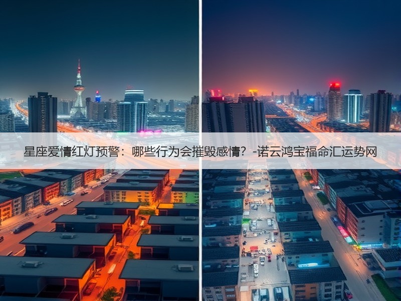 星座爱情红灯预警：哪些行为会摧毁感情？-诺云鸿宝福命汇运势网