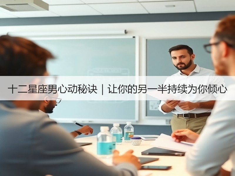 十二星座男心动秘诀｜让你的另一半持续为你倾心