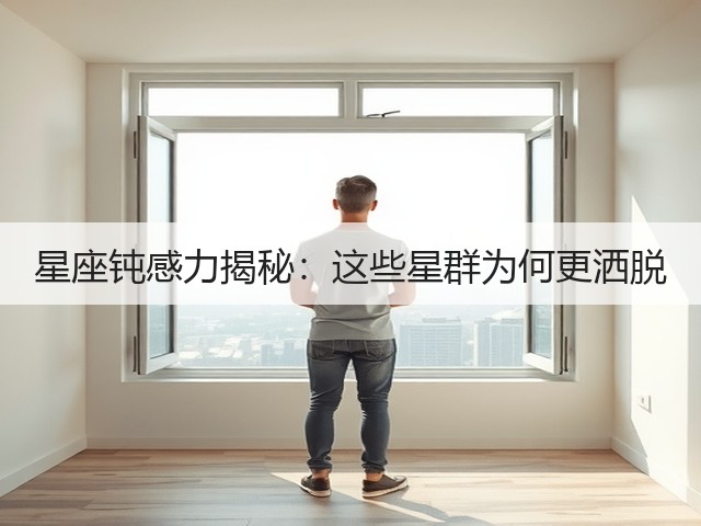 星座钝感力揭秘:这些星群为何更洒脱(图1) 星座钝感力揭秘:这些星群为何更洒脱(图1)