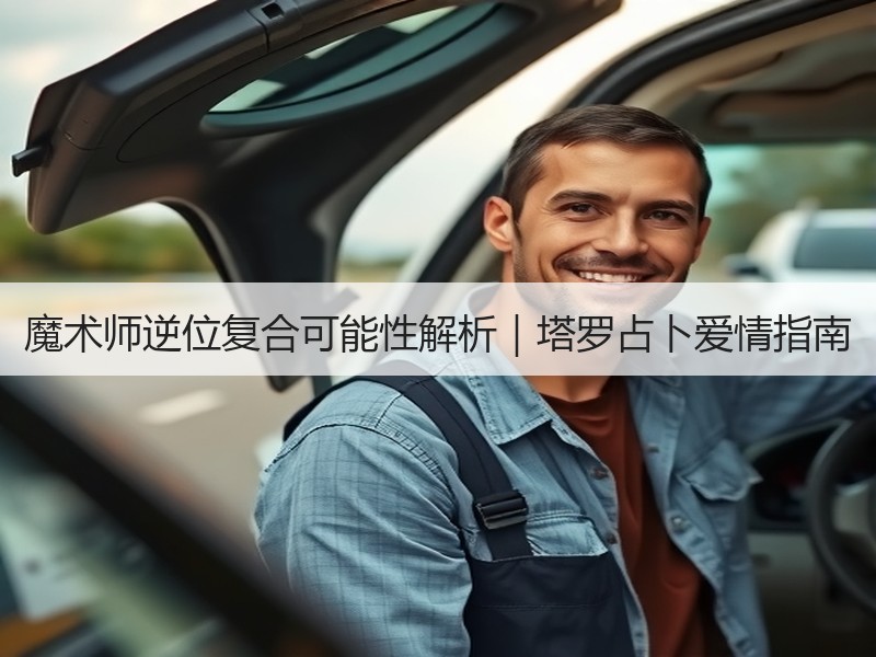 魔术师逆位复合可能性解析｜塔罗占卜爱情指南