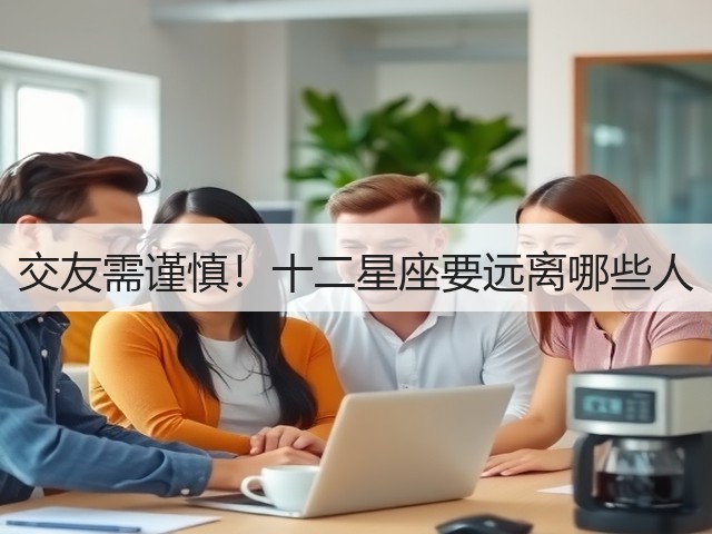交友需谨慎!十二星座要远离哪些人(图2) 交友需谨慎!十二星座要远离哪些人(图2)