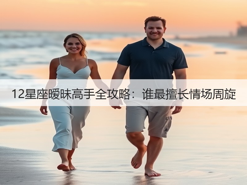 12星座暧昧高手全攻略：谁最擅长情场周旋