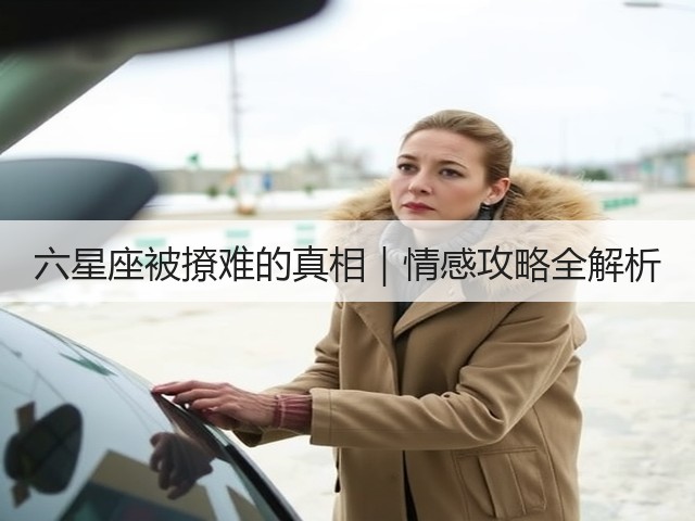 六星座被撩难的真相|情感攻略全解析(图2) 六星座被撩难的真相|情感攻略全解析(图2)