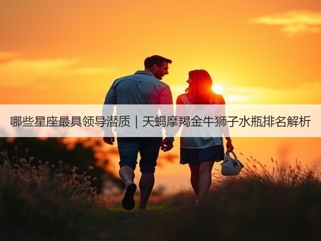 哪些星座最具领导潜质|天蝎摩羯金牛狮子水瓶排名解析(图1) 哪些星座最具领导潜质|天蝎摩羯金牛狮子水瓶排名解析(图1)