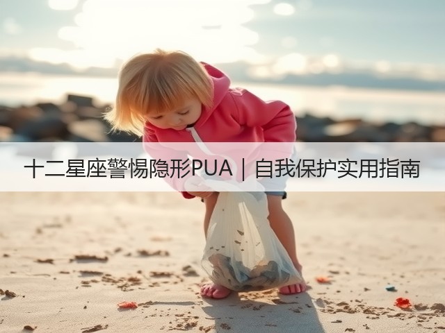 十二星座警惕隐形PUA|自我保护实用指南(图2) 十二星座警惕隐形PUA|自我保护实用指南(图2)