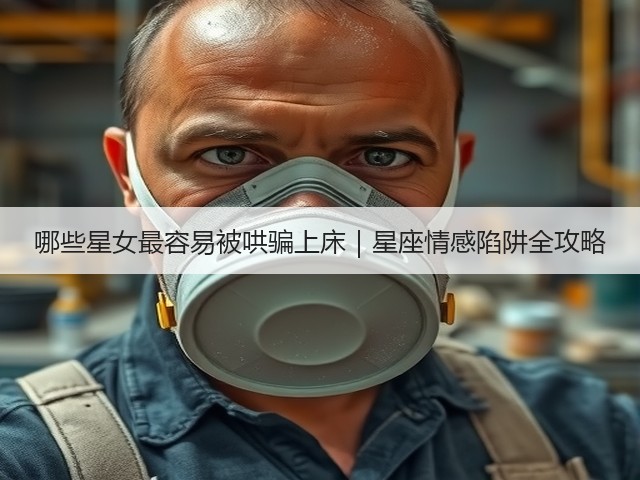 哪些星女最容易被哄骗上床|星座情感陷阱全攻略(图1) 哪些星女最容易被哄骗上床|星座情感陷阱全攻略(图1)
