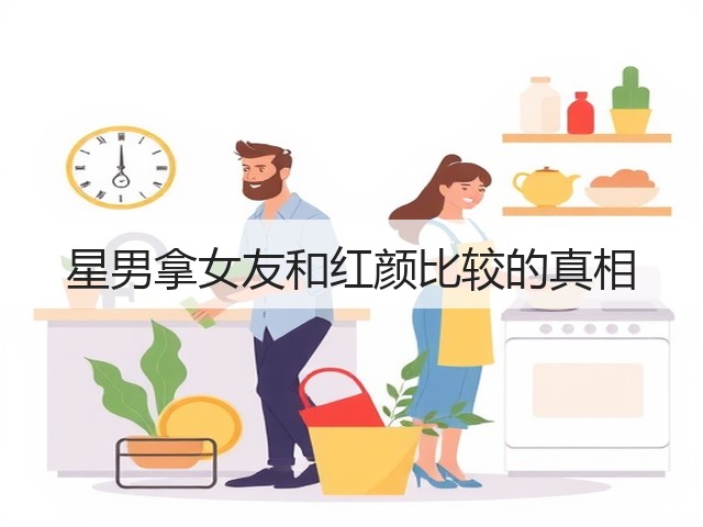星男拿女友和红颜比较的真相(图2) 星男拿女友和红颜比较的真相(图2)