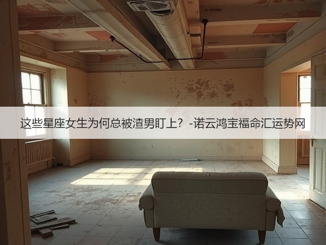这些星座女生为何总被渣男盯上？-诺云鸿宝福命汇运势网(图2)