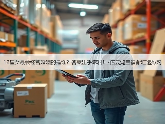 12星女最会经营婚姻的是谁?答案出乎意料!-诺云鸿宝福命汇运势网(图3) 12星女最会经营婚姻的是谁?答案出乎意料!-诺云鸿宝福命汇运势网(图3)