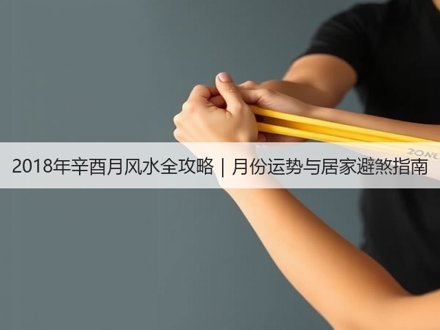 2018年辛酉月风水全攻略｜月份运势与居家避煞指南(图1)