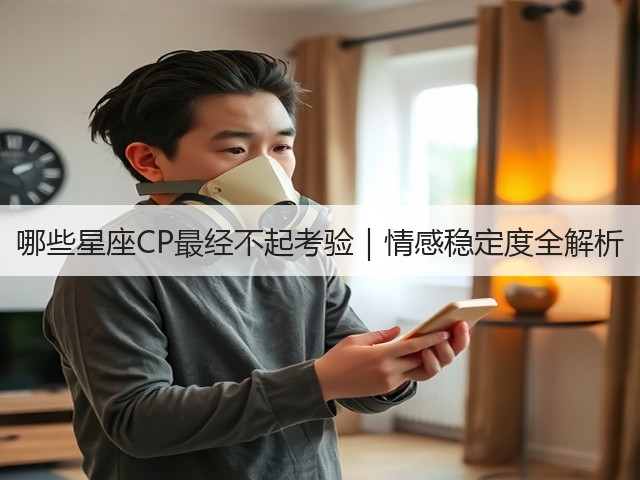 哪些星座CP最经不起考验|情感稳定度全解析(图2) 哪些星座CP最经不起考验|情感稳定度全解析(图2)