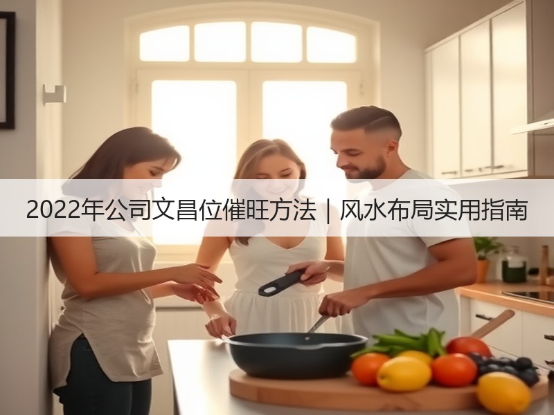 2022年公司文昌位催旺方法｜风水布局实用指南