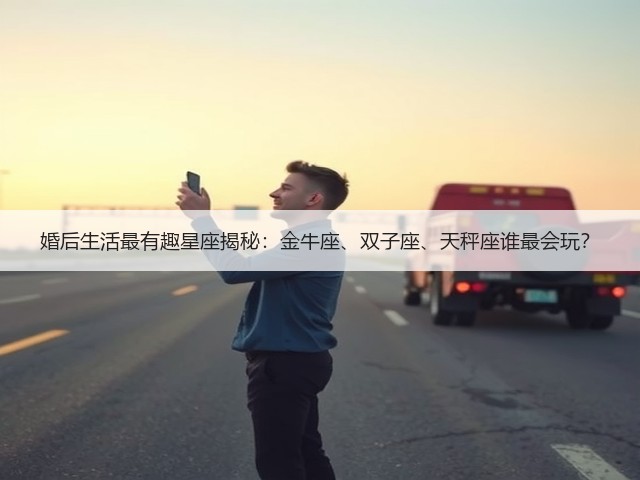 婚后生活最有趣星座揭秘：金牛座、双子座、天秤座谁最会玩？(图3)