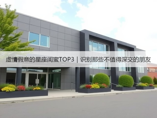 虚情假意的星座闺蜜TOP3|识别那些不值得深交的朋友(图2) 虚情假意的星座闺蜜TOP3|识别那些不值得深交的朋友(图2)