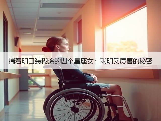 揣着明白装糊涂的四个星座女:聪明又厉害的秘密(图2) 揣着明白装糊涂的四个星座女:聪明又厉害的秘密(图2)