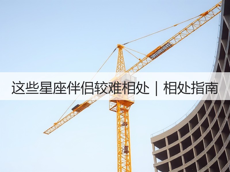 这些星座伴侣较难相处｜相处指南