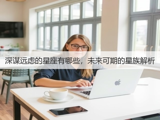 深谋远虑的星座有哪些,未来可期的星族解析(图1) 深谋远虑的星座有哪些,未来可期的星族解析(图1)