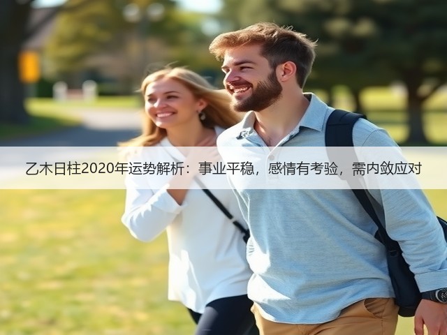 乙木日柱2020年运势解析:事业平稳,感情有考验,需内敛应对(图1) 乙木日柱2020年运势解析:事业平稳,感情有考验,需内敛应对(图1)