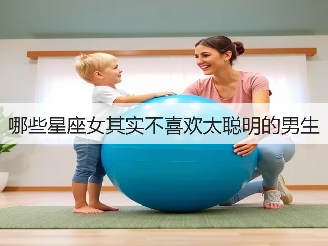 哪些星座女其实不喜欢太聪明的男生(图3) 哪些星座女其实不喜欢太聪明的男生(图3)