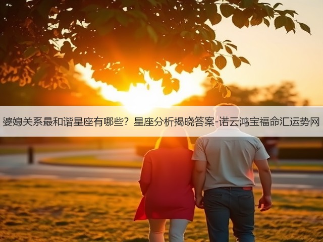 婆媳关系最和谐星座有哪些?星座分析揭晓答案-诺云鸿宝福命汇运势网(图3) 婆媳关系最和谐星座有哪些?星座分析揭晓答案-诺云鸿宝福命汇运势网(图3)